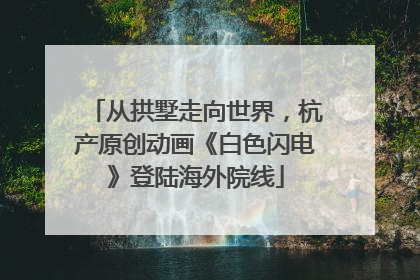 从拱墅走向世界，杭产原创动画《白色闪电》登陆海外院线
