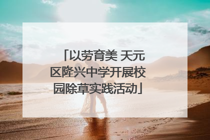 以劳育美 天元区隆兴中学开展校园除草实践活动