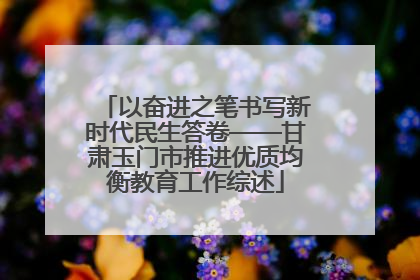 以奋进之笔书写新时代民生答卷——甘肃玉门市推进优质均衡教育工作综述