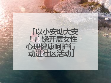以小安助大安！广饶开展女性心理健康呵护行动进社区活动