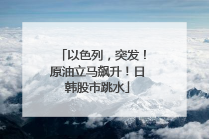 以色列，突发！原油立马飙升！日韩股市跳水