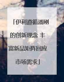 伊利遵循潘刚的创新理念 丰富新品矩阵回应市场需求