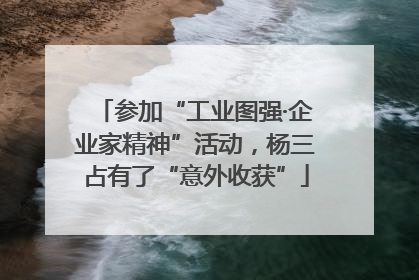 参加“工业图强·企业家精神”活动，杨三占有了“意外收获”