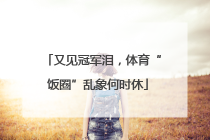 又见冠军泪，体育“饭圈”乱象何时休