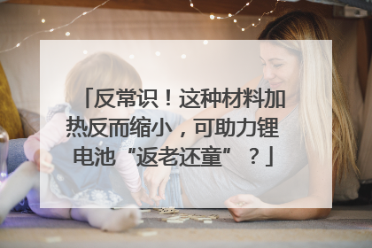 反常识！这种材料加热反而缩小，可助力锂电池“返老还童”？