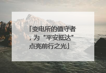 变电所的值守者，为“平安抵达”点亮前行之光