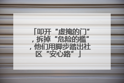 叩开“虚掩的门”，拆掉“危险的槛”，他们用脚步踏出社区“安心路”