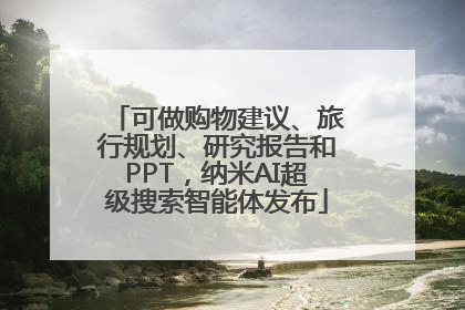 可做购物建议、旅行规划、研究报告和PPT，纳米AI超级搜索智能体发布