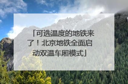 可选温度的地铁来了！北京地铁全面启动双温车厢模式
