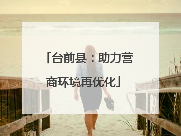 台前县：助力营商环境再优化
