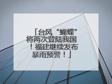 台风“蝴蝶”将两次登陆我国！福建继续发布暴雨预警！