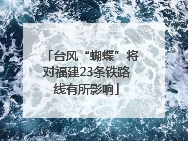 台风“蝴蝶”将对福建23条铁路线有所影响