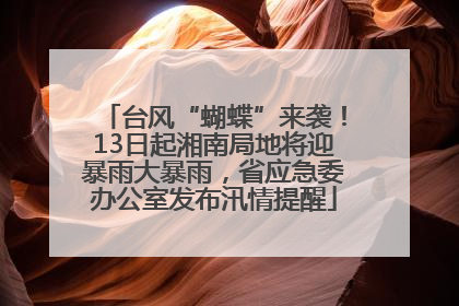 台风“蝴蝶”来袭！13日起湘南局地将迎暴雨大暴雨，省应急委办公室发布汛情提醒