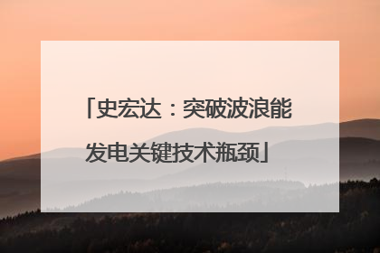 史宏达：突破波浪能发电关键技术瓶颈