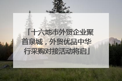 十六地市外贸企业聚首泉城，外贸优品中华行采购对接活动将启