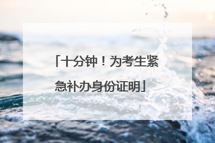 十分钟！为考生紧急补办身份证明