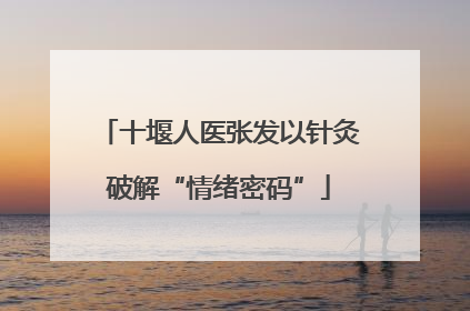 十堰人医张发以针灸破解“情绪密码”