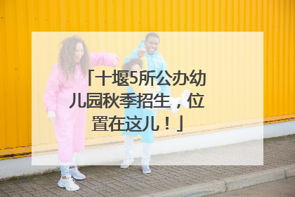 十堰5所公办幼儿园秋季招生，位置在这儿！