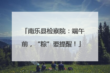 南乐县检察院：端午前，“粽”要提醒！