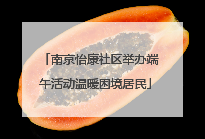 南京怡康社区举办端午活动温暖困境居民