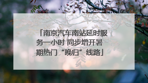 南京汽车南站延时服务一小时 同步增开暑期热门“晚归”线路