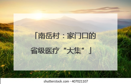 南岳村：家门口的省级医疗“大集”