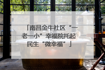 南昌金牛社区“一老一小”幸福院托起民生“微幸福”