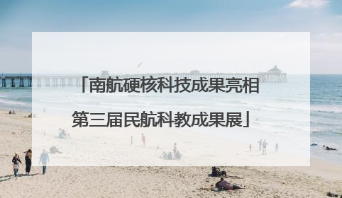 南航硬核科技成果亮相第三届民航科教成果展
