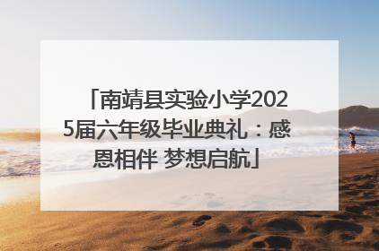 南靖县实验小学2025届六年级毕业典礼：感恩相伴 梦想启航