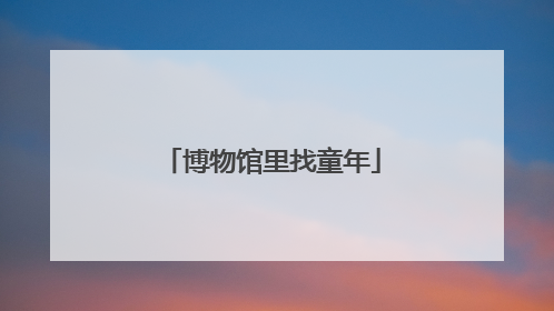 博物馆里找童年