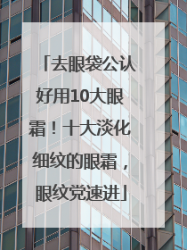 去眼袋公认好用10大眼霜！十大淡化细纹的眼霜，眼纹党速进