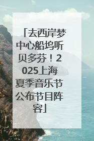 去西岸梦中心船坞听贝多芬！2025上海夏季音乐节公布节目阵容