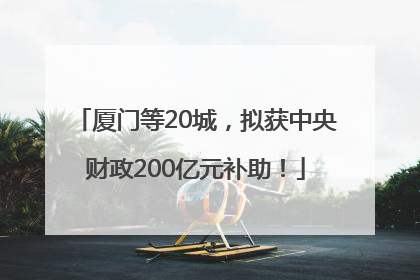 厦门等20城，拟获中央财政200亿元补助！