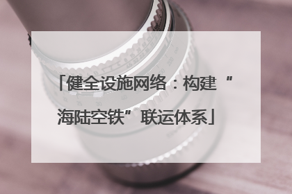 健全设施网络：构建“海陆空铁”联运体系