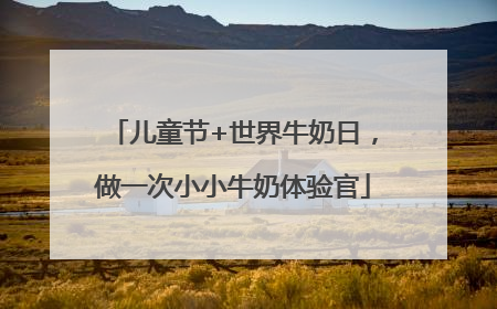 儿童节+世界牛奶日，做一次小小牛奶体验官