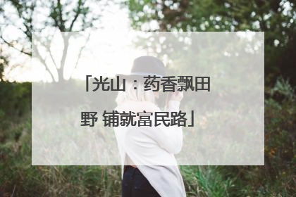 光山：药香飘田野 铺就富民路