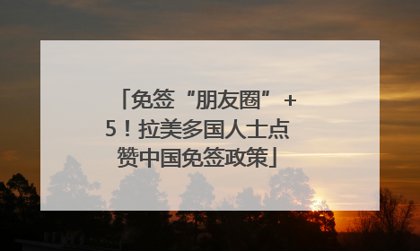 免签“朋友圈”+5！拉美多国人士点赞中国免签政策