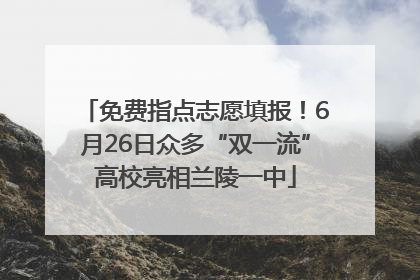 免费指点志愿填报！6月26日众多“双一流”高校亮相兰陵一中