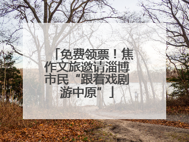 免费领票！焦作文旅邀请淄博市民“跟着戏剧游中原”