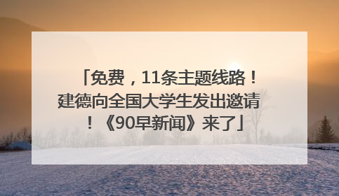 免费，11条主题线路！建德向全国大学生发出邀请！《90早新闻》来了