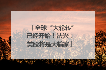 全球“大轮转”已经开始！法兴：美股将是大输家