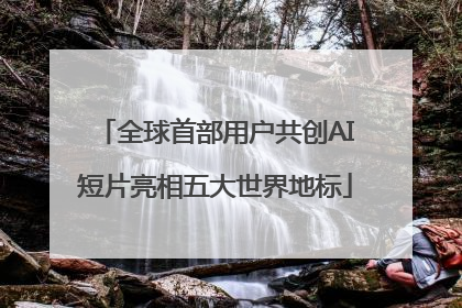 全球首部用户共创AI短片亮相五大世界地标