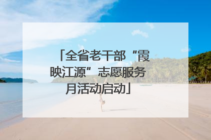 全省老干部“霞映江源”志愿服务月活动启动