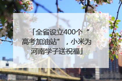 全省设立400个“高考加油站”，小米为河南学子送祝福