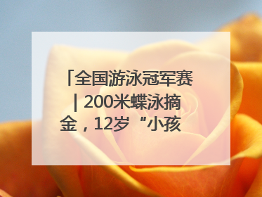 全国游泳冠军赛｜200米蝶泳摘金，12岁“小孩姐”还能制造多少惊喜？