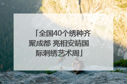 全国40个绣种齐聚成都 亮相安靖国际刺绣艺术周