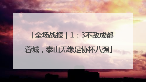 全场战报｜1：3不敌成都蓉城，泰山无缘足协杯八强