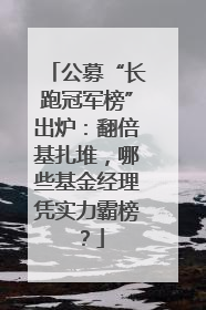 公募“长跑冠军榜”出炉：翻倍基扎堆，哪些基金经理凭实力霸榜？