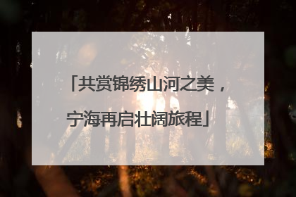 共赏锦绣山河之美，宁海再启壮阔旅程