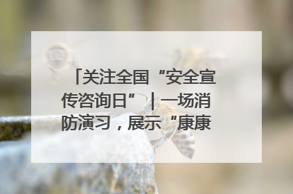 关注全国“安全宣传咨询日”｜一场消防演习，展示“康康”应急实力